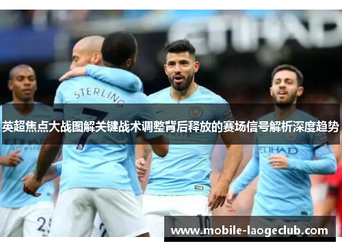 英超焦点大战图解关键战术调整背后释放的赛场信号解析深度趋势